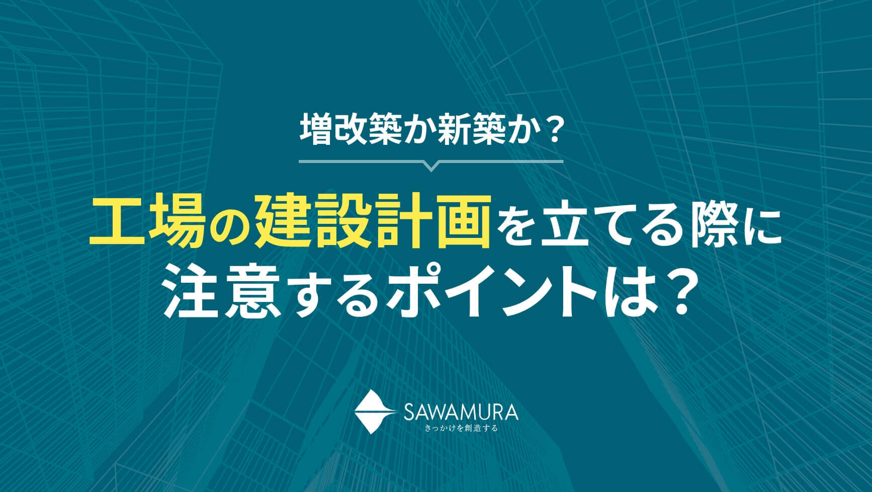 増改築か、新築か。工場の建設計画を立てる際に注意するポイントは？