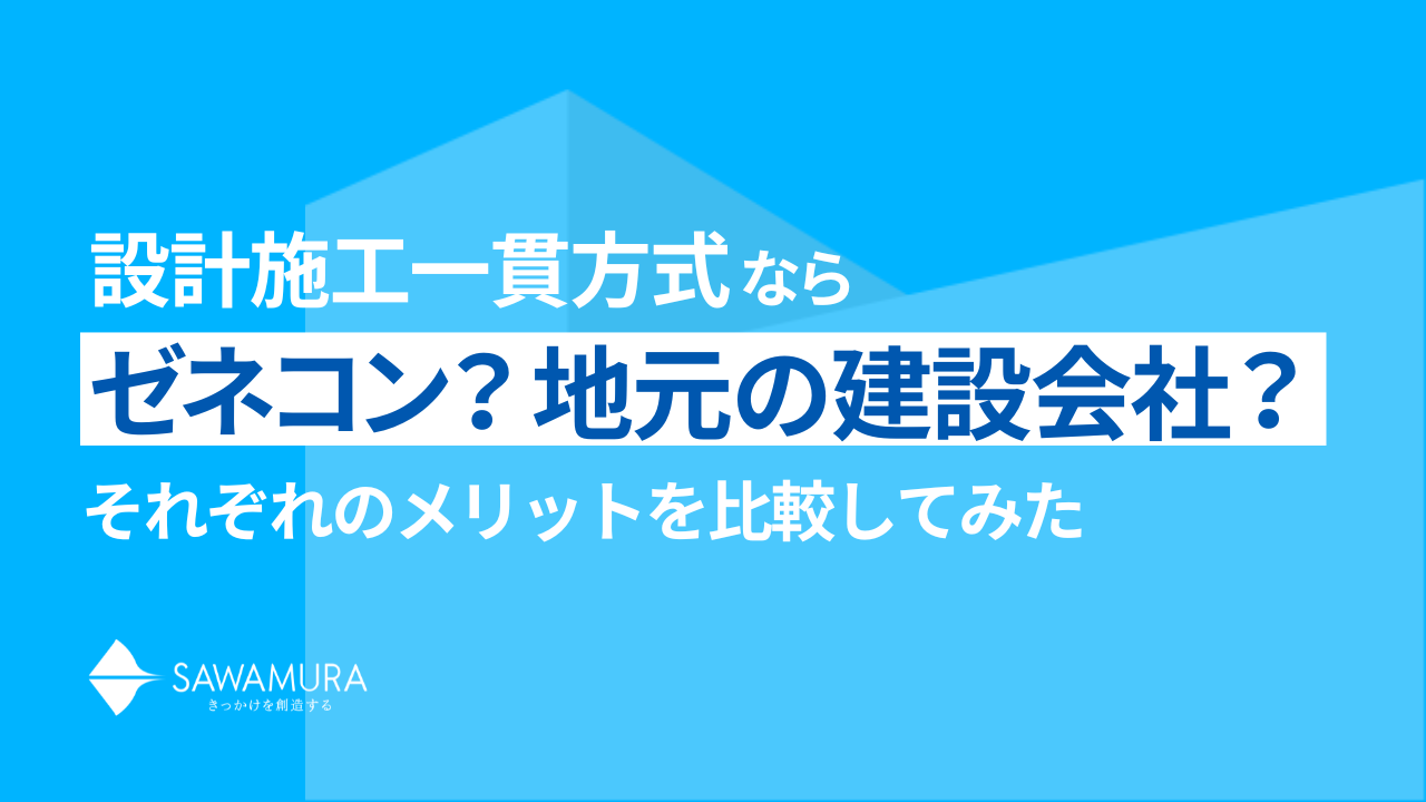 設計施工一貫方式ならゼネコン？地元の建設会社？それぞれのメリットを比較してみた