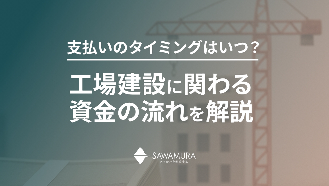 支払いのタイミングはいつ？工場建設に関わる資金の流れを解説