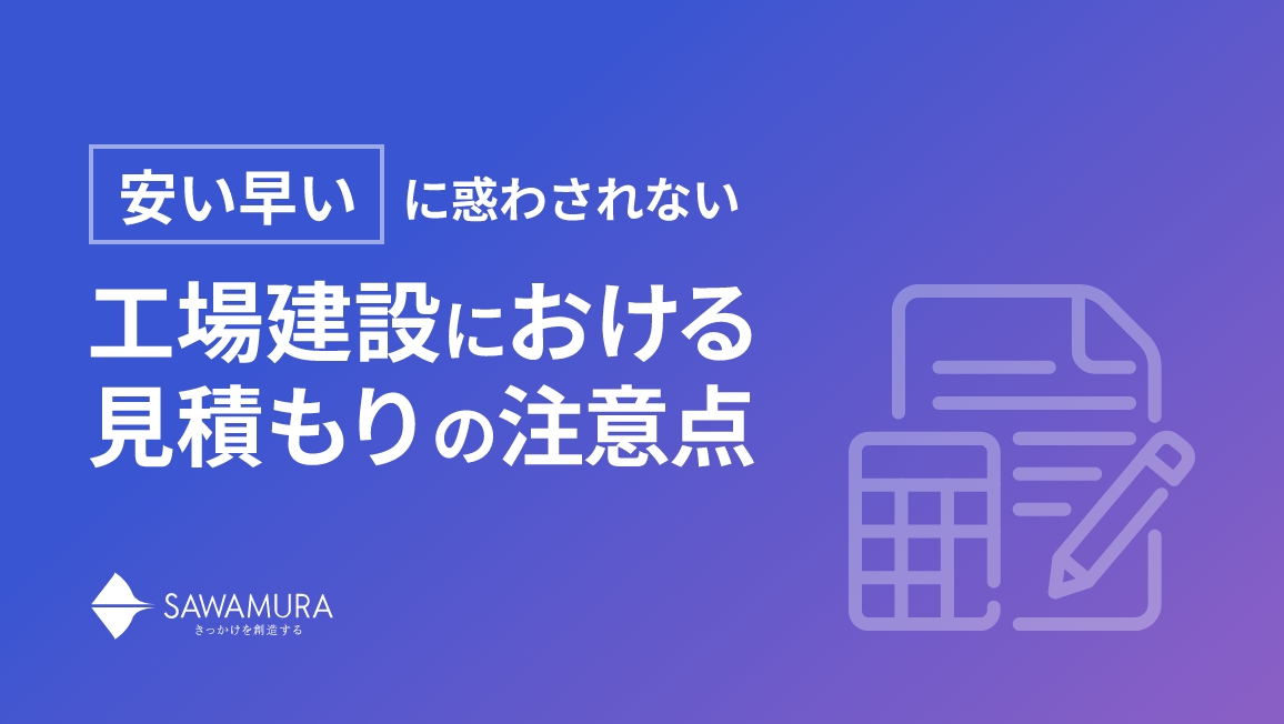 「安い早い」に惑わされない。 工場建設における見積もりの注意点